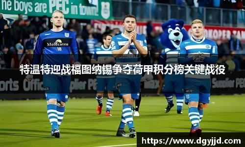 特温特迎战福图纳锡争夺荷甲积分榜关键战役