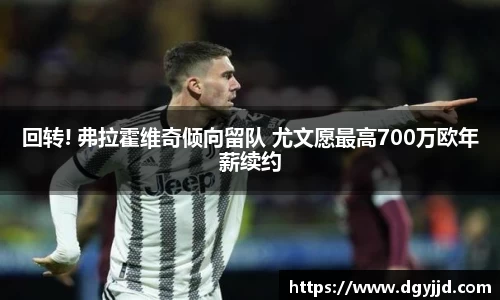 回转! 弗拉霍维奇倾向留队 尤文愿最高700万欧年薪续约