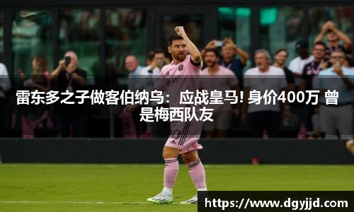 雷东多之子做客伯纳乌：应战皇马! 身价400万 曾是梅西队友