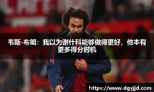 韦斯-布朗：我以为谢什科能够做得更好，他本有更多得分时机