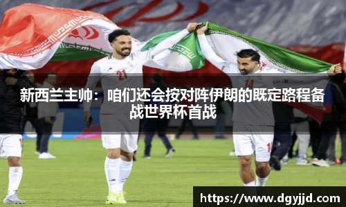 新西兰主帅：咱们还会按对阵伊朗的既定路程备战世界杯首战