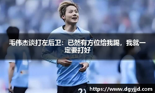 毛伟杰谈打左后卫：已然有方位给我踢，我就一定要打好